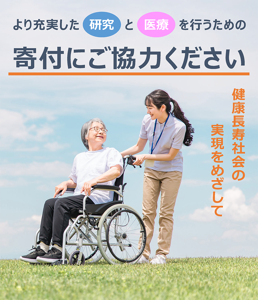 より充実した研究と医療を行うための寄付にご協力ください。健康長寿社会の実現をめざして