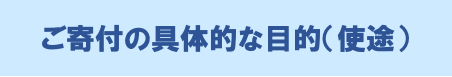 ご寄付の具体的な目的（使途）