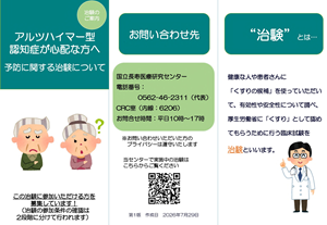 治験のご案内リーフレット アルツハイマー型認知症が心配な方へ 予防に関する治験について この治験に参加いただける方を募集しています！ 治験とは、健康な人や患者さんに「くすりの候補」を使っていただいて、有効性や安全性について調べ、厚生労働省に「くすり」として認めてもらうために行う臨床試験を治験といいます。 年齢：55歳～80歳 認知機能に問題のない方 認知機能障害が原因で、日常生活（食事や着替えなど）に大きな支障がない方 過去の脳の病気やけがによる遺症が残っていない方 ※ここに記載されている以外にも参加基準がございます。参加基準に合わない場合はご協力いただけないことがございます。 ※お問い合わせいただいた方のプライバシーは遵守いたします