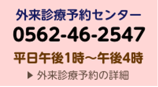 外来診療予約センター 0562-46-2547 平日午後1時から午後4時まで