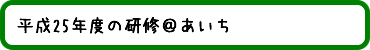 平成25年度の研修＠あいち