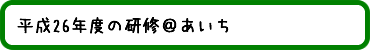 平成26年度の研修＠あいち