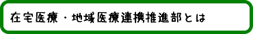 在宅医療・地域医療連携推進部とは