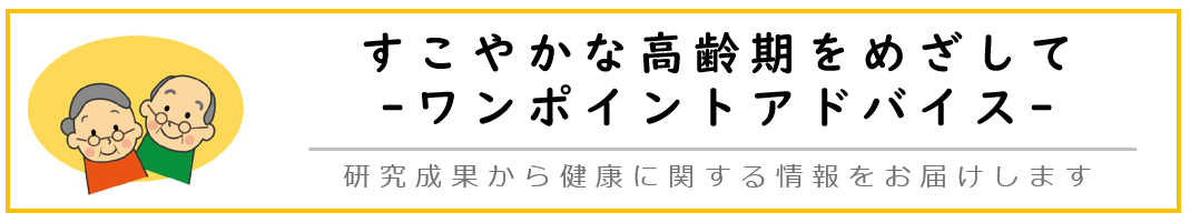 すこやかな高齢期をめざしてワンポイントアドバイス。研究成果から健康に関する情報をお届けします。