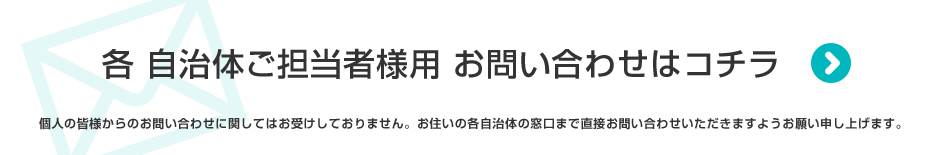 各　自治体　担当者様用　お問合せ　※個人の皆様のお問合せに関しまして受け付けておりません