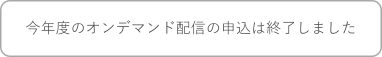 今年度のオンデマンド配信の申込は終了しました