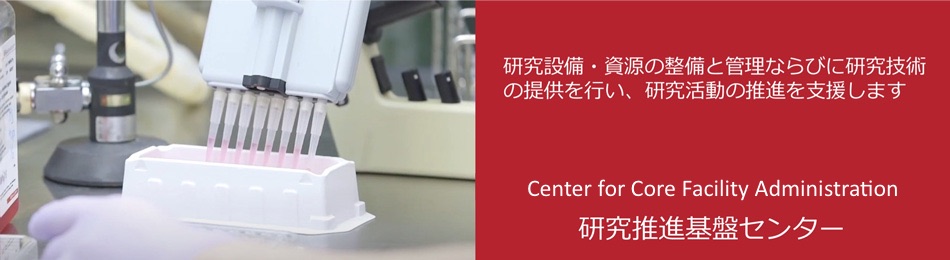 研究推進基盤センター　研究設備・資源の整備と管理ならびに研究技術の提供を行い、研究活動の推進を支援します